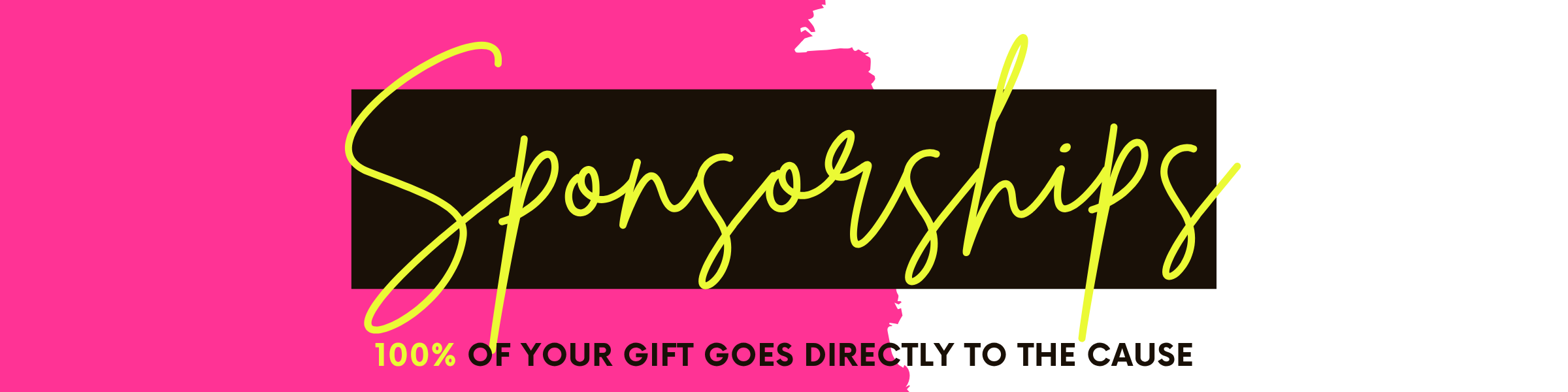 Sponsorships banner with pink and black design. 100% of your gift goes directly toward the cause.